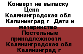 Конверт на выписку › Цена ­ 700 - Калининградская обл., Калининград г. Дети и материнство » Постельные принадлежности   . Калининградская обл.,Калининград г.